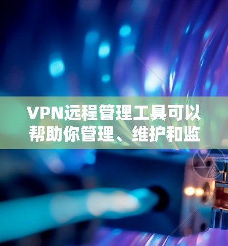VPN远程管理工具可以帮助你管理、维护和监控多个VPN服务,确保网络的安全和稳定。以下是一些常用的VPN远程管理工具和相关功能 VPN远程管理工具可以帮助你管理、维护和监控多个VPN服务,确保网络的安全和稳定。以下是一些常用的VPN远程管理工具和相关功能
