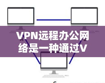 VPN远程办公网络是一种通过VPN协议连接到外部网络,允许用户在不直接与外部网络连接的情况下进行远程办公的工具。以下是对该技术的详细总结 VPN远程办公网络是一种通过VPN协议连接到外部网络,允许用户在不直接与外部网络连接的情况下进行远程办公的工具。以下是对该技术的详细总结