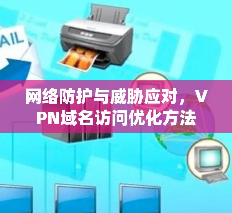 网络防护与威胁应对，VPN域名访问优化方法