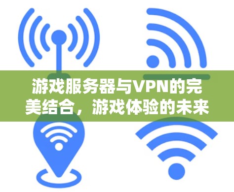 游戏服务器与VPN的完美结合，游戏体验的未来升级