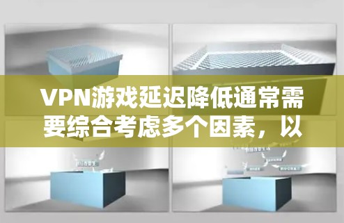 VPN游戏延迟降低通常需要综合考虑多个因素,以下是一些可能的原因及解决方案 VPN游戏延迟降低通常需要综合考虑多个因素,以下是一些可能的原因及解决方案