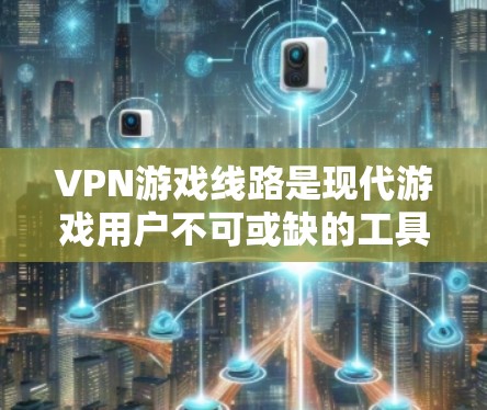 VPN游戏线路是现代游戏用户不可或缺的工具，尤其是对需要高速连接的游戏来说，VPN线路的质量和速度至关重要。以下是一个分步的指南，帮助您选择和使用适合的VPN线路