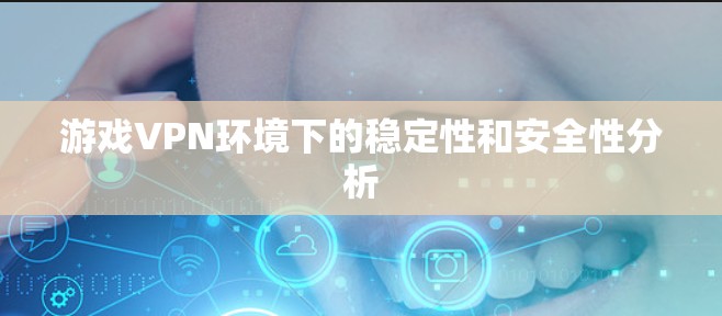 游戏VPN环境下的稳定性和安全性分析 游戏VPN环境下的稳定性和安全性分析