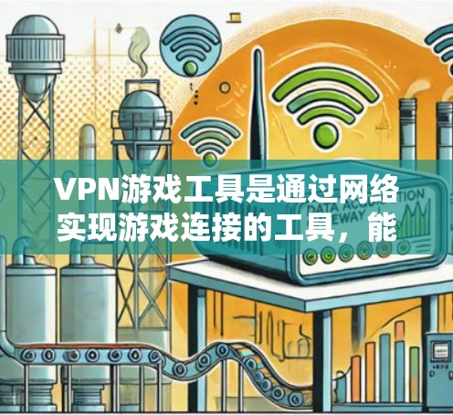 VPN游戏工具是通过网络实现游戏连接的工具,能够帮助玩家无需安装VPN软件访问游戏。以下是通过VPN游戏工具访问游戏的具体步骤和注意事项 VPN游戏工具是通过网络实现游戏连接的工具,能够帮助玩家无需安装VPN软件访问游戏。以下是通过VPN游戏工具访问游戏的具体步骤和注意事项