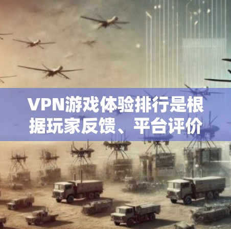 VPN游戏体验排行是根据玩家反馈、平台评价、游戏类型和玩法等因素综合评价的。以下是一些受欢迎的VPN游戏推荐,包括他们的评价、平台和玩家反馈 VPN游戏体验排行是根据玩家反馈、平台评价、游戏类型和玩法等因素综合评价的。以下是一些受欢迎的VPN游戏推荐,包括他们的评价、平台和玩家反馈