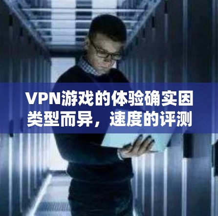 VPN游戏的体验确实因类型而异,速度的评测也各有不同。以下是一些VPN游戏类型和推荐,供您参考 VPN游戏的体验确实因类型而异,速度的评测也各有不同。以下是一些VPN游戏类型和推荐,供您参考