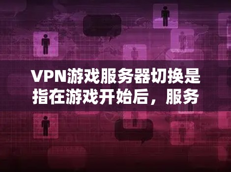 VPN游戏服务器切换是指在游戏开始后,服务器会自动切换到另一个服务器,然后玩家开始新的游戏。以下是关于服务器切换的详细解释 VPN游戏服务器切换是指在游戏开始后,服务器会自动切换到另一个服务器,然后玩家开始新的游戏。以下是关于服务器切换的详细解释