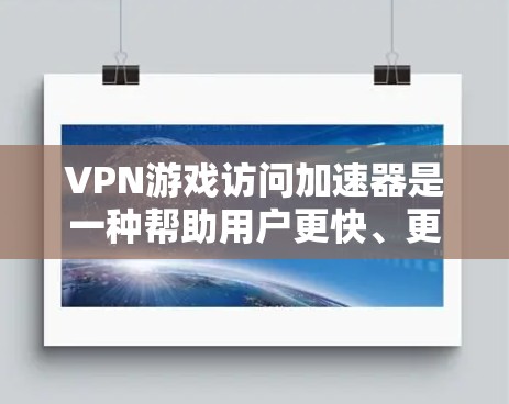 VPN游戏访问加速器是一种帮助用户更快、更安全地访问VPN连接和在线游戏的工具。以下是详细的步骤和解释