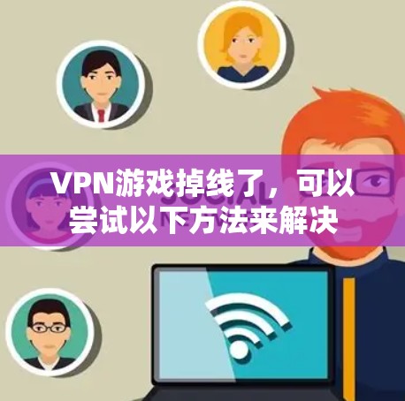 VPN游戏掉线了,可以尝试以下方法来解决 VPN游戏掉线了,可以尝试以下方法来解决