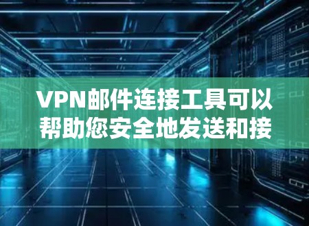 VPN邮件连接工具可以帮助您安全地发送和接收电子邮件。以下是几种常用的VPN邮件连接工具推荐，以及一些注意事项，帮助您更好地使用这些工具