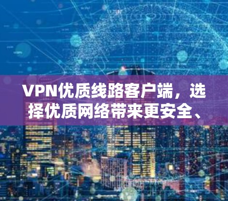 VPN优质线路客户端,选择优质网络带来更安全、更便捷的VPN体验 VPN优质线路客户端,选择优质网络带来更安全、更便捷的VPN体验