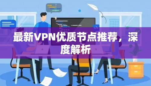 最新VPN优质节点推荐，深度解析