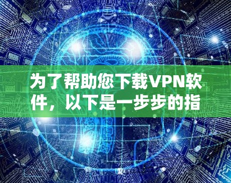 为了帮助您下载VPN软件,以下是一步步的指南 为了帮助您下载VPN软件,以下是一步步的指南