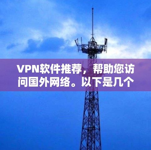 VPN软件推荐，帮助您访问国外网络。以下是几个优质VPN软件推荐，涵盖多种需求