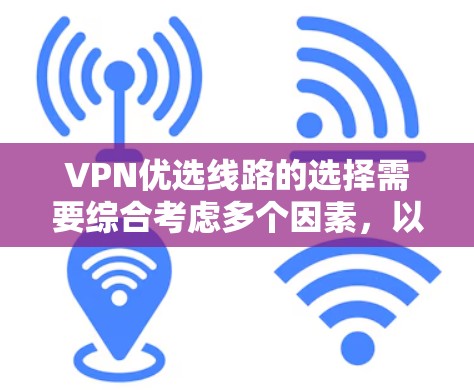 VPN优选线路的选择需要综合考虑多个因素,以下是一个分步骤的指南 VPN优选线路的选择需要综合考虑多个因素,以下是一个分步骤的指南