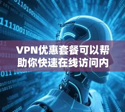 VPN优惠套餐可以帮助你快速在线访问内容,节省了时间和费用。以下是一些常见的VPN优惠套餐及其特点 VPN优惠套餐可以帮助你快速在线访问内容,节省了时间和费用。以下是一些常见的VPN优惠套餐及其特点