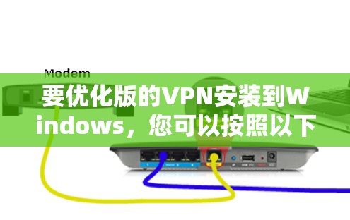 要优化版的VPN安装到Windows,您可以按照以下步骤进行 要优化版的VPN安装到Windows,您可以按照以下步骤进行