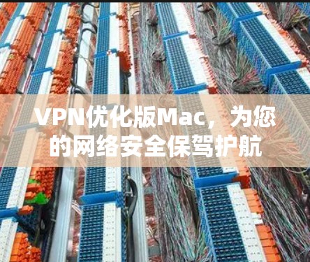 VPN优化版Mac,为您的网络安全保驾护航 VPN优化版Mac,为您的网络安全保驾护航