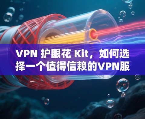 VPN 护眼花 Kit,如何选择一个值得信赖的VPN服务? VPN 护眼花 Kit,如何选择一个值得信赖的VPN服务?