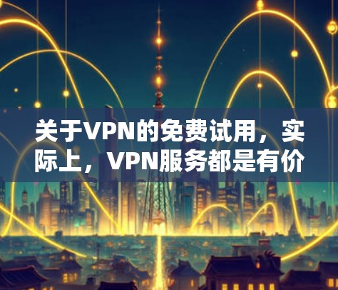 关于VPN的免费试用,实际上,VPN服务都是有价格的,免费试用通常是基于一定的使用限制。以下是一些关于VPN免费试用的常见问题和回答 关于VPN的免费试用,实际上,VPN服务都是有价格的,免费试用通常是基于一定的使用限制。以下是一些关于VPN免费试用的常见问题和回答