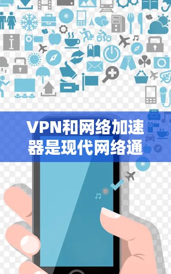 VPN和网络加速器是现代网络通信中的重要工具，它们在加密通信和快速下载方面发挥了重要作用。以下是对它们的详细总结和推荐