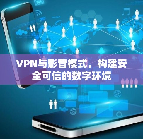 VPN与影音模式,构建安全可信的数字环境 VPN与影音模式,构建安全可信的数字环境