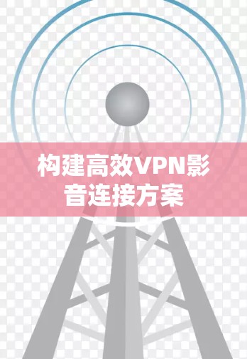构建高效VPN影音连接方案