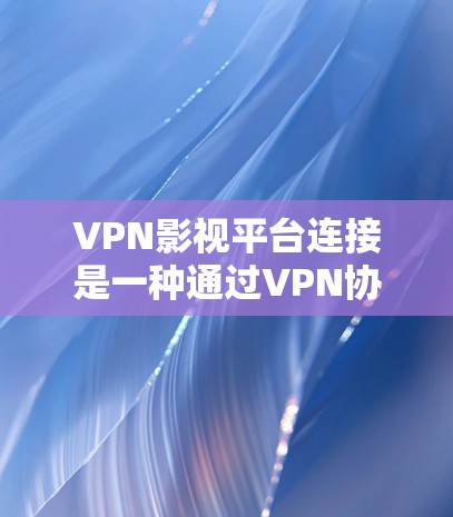 VPN影视平台连接是一种通过VPN协议连接到本地影视平台的方式,使得用户能够在线观看这些内容。以下是详细的步骤和考虑 VPN影视平台连接是一种通过VPN协议连接到本地影视平台的方式,使得用户能够在线观看这些内容。以下是详细的步骤和考虑