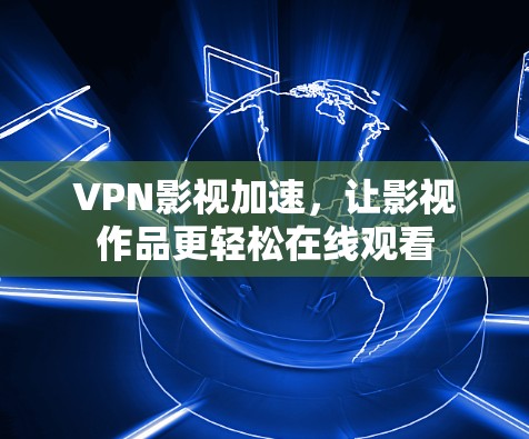 VPN影视加速,让影视作品更轻松在线观看 VPN影视加速,让影视作品更轻松在线观看