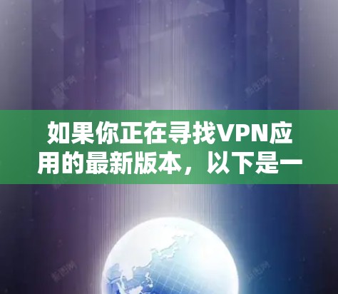 如果你正在寻找VPN应用的最新版本,以下是一些推荐的VPN软件,根据你的地理位置和需求的不同,可能会有差异,但这些软件都是功能强大且用户广泛使用的 如果你正在寻找VPN应用的最新版本,以下是一些推荐的VPN软件,根据你的地理位置和需求的不同,可能会有差异,但这些软件都是功能强大且用户广泛使用的