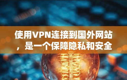 使用VPN连接到国外网站，是一个保障隐私和安全的步骤。以下是一个系统化的指南，帮助您有效地使用VPN