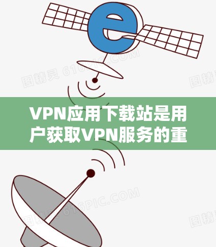 VPN应用下载站是用户获取VPN服务的重要途径之一。以下是几种常见的VPN应用下载站及其下载链接,供用户下载使用 VPN应用下载站是用户获取VPN服务的重要途径之一。以下是几种常见的VPN应用下载站及其下载链接,供用户下载使用