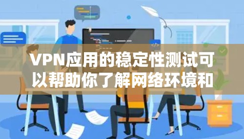 VPN应用的稳定性测试可以帮助你了解网络环境和应用性能。以下是一些基本步骤,帮助你完成测试 VPN应用的稳定性测试可以帮助你了解网络环境和应用性能。以下是一些基本步骤,帮助你完成测试