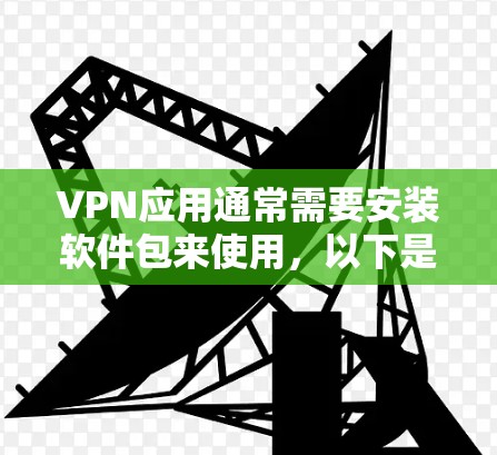 VPN应用通常需要安装软件包来使用,以下是一些步骤和注意事项 VPN应用通常需要安装软件包来使用,以下是一些步骤和注意事项