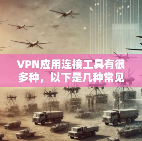 VPN应用连接工具有很多种,以下是几种常见的类型,可以根据具体需求选择合适的服务 VPN应用连接工具有很多种,以下是几种常见的类型,可以根据具体需求选择合适的服务