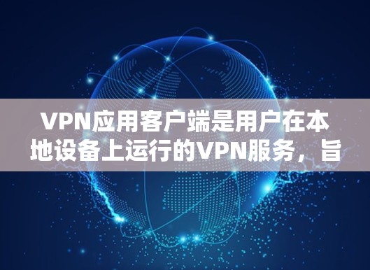 VPN应用客户端是用户在本地设备上运行的VPN服务,旨在提供安全的互联网连接。以下是关于VPN应用客户端的详细介绍 VPN应用客户端是用户在本地设备上运行的VPN服务,旨在提供安全的互联网连接。以下是关于VPN应用客户端的详细介绍