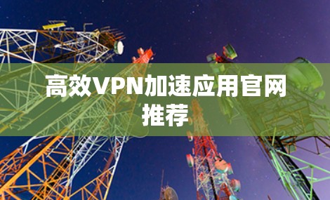 高效VPN加速应用官网推荐 高效VPN加速应用官网推荐