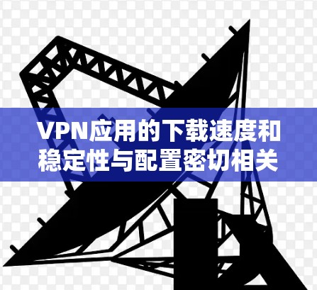 VPN应用的下载速度和稳定性与配置密切相关。以下是一些简化的方法来优化VPN应用的下载速度和稳定性 VPN应用的下载速度和稳定性与配置密切相关。以下是一些简化的方法来优化VPN应用的下载速度和稳定性