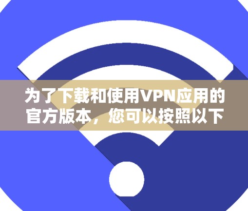 为了下载和使用VPN应用的官方版本，您可以按照以下步骤操作