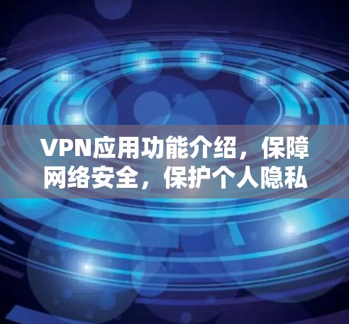 VPN应用功能介绍,保障网络安全,保护个人隐私 VPN应用功能介绍,保障网络安全,保护个人隐私