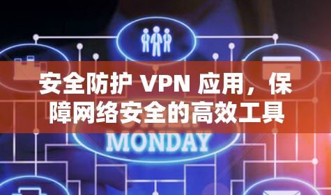安全防护 VPN 应用,保障网络安全的高效工具 安全防护 VPN 应用,保障网络安全的高效工具