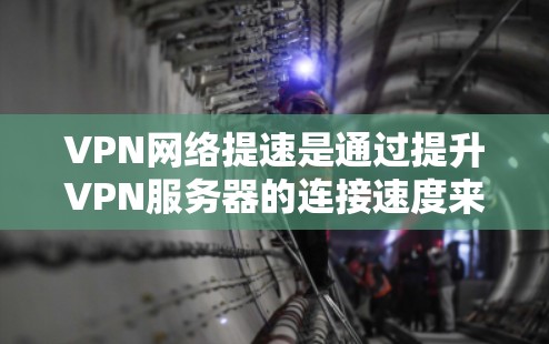 VPN网络提速是通过提升VPN服务器的连接速度来优化用户体验，使其能够更好地连接到国际网络。以下是对 VPN 提速的详细分析和总结