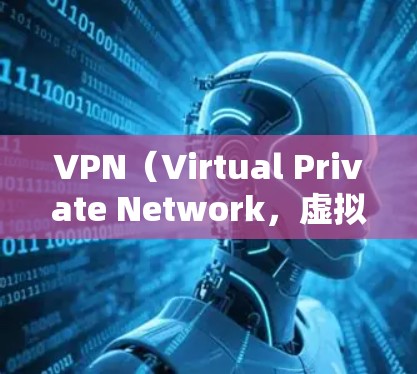 VPN（Virtual Private Network，虚拟网络）是一种通过加密技术将外部网络与内部网络连接起来的技术，用于实现对外部网络的访问。以下是VPN网络连接的常见步骤和注意事项