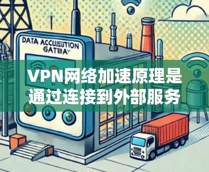VPN网络加速原理是通过连接到外部服务器来加速用户下载速度的过程。以下是详细解释