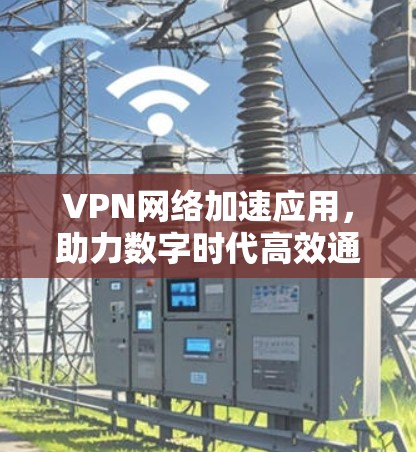 VPN网络加速应用，助力数字时代高效通信