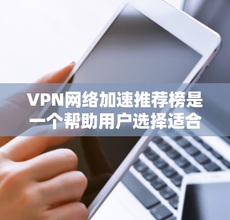 VPN网络加速推荐榜是一个帮助用户选择适合自己需求的VPN和网络加速工具的推荐列表。以下是一些常见的推荐工具，涵盖了端到端加密、多点网络、国内和国际化的VPN推荐，以及安全可靠的工具