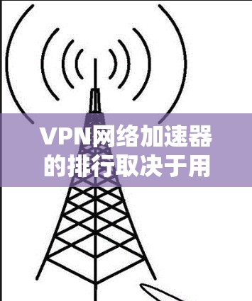 VPN网络加速器的排行取决于用户的具体需求和使用场景。以下是一些常见的VPN网络加速器及其主要特点，供参考