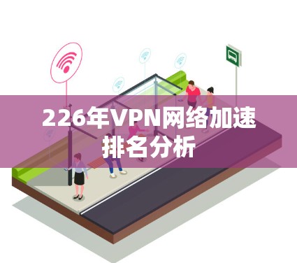 226年VPN网络加速排名分析