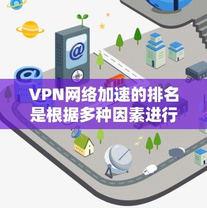 VPN网络加速的排名是根据多种因素进行评估的，包括但不限于速度、稳定性、安全性、价格等因素。以下是一些主要VPN平台的排名情况，供参考