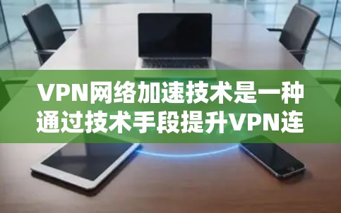 VPN网络加速技术是一种通过技术手段提升VPN连接速度的技术，旨在为用户提供更快、更流畅的网络访问体验。以下是对该技术的详细分析
